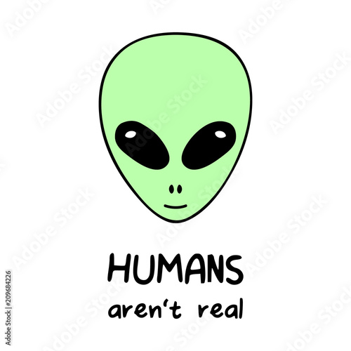 Humans aren't real, alien vector head with quote. Simple green alien cartoon with writing.