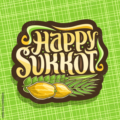 Vector logo for jewish holiday Sukkot, brown sign with four species of festive food - ripe citrus etrog, palm branch, arava willow and hadas myrtle, original brush typeface for words happy sukkot.