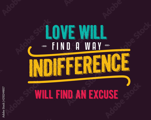 love will find a way indifference will find an excuse