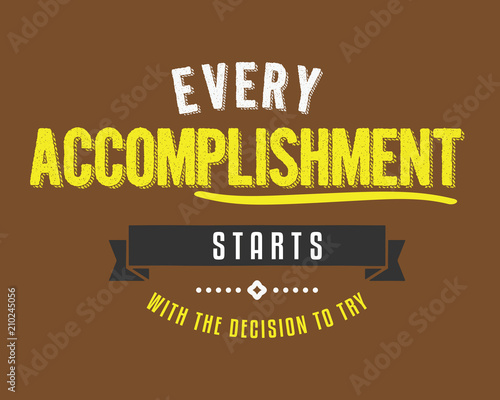 Every accomplishment starts with the decision to try.
