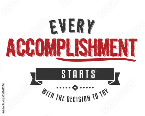 Every accomplishment starts with the decision to try.