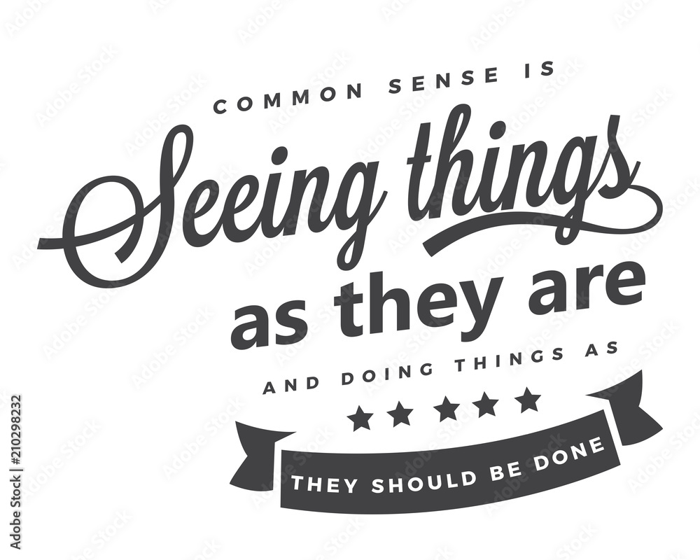Common sense is seeing things as they are, and doing things as they should be done. 