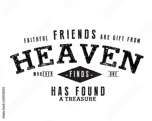 Faithful friends are gifts from heaven: Whoever finds one has found a treasure. 