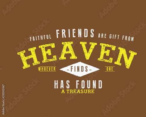 Faithful friends are gifts from heaven: Whoever finds one has found a treasure. 