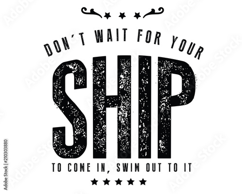 Don't wait for your ship to come in, swim out to it. 