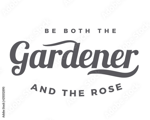 Be both the gardener and the rose.