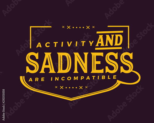 Activity and sadness are incompatible.