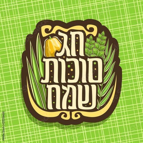 Vector logo for jewish holiday Sukkot, brown sign with four species of festive food - citrus etrog, palm branch, arava willow and green myrtle, original brush typeface for words happy sukkot in hebrew