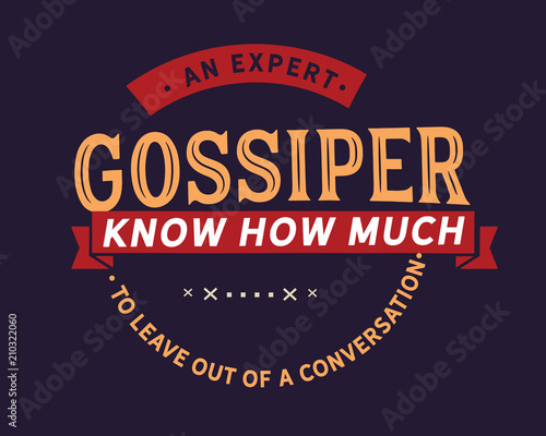 An expert gossiper knows how much to leave out of a conversation. 