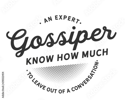 An expert gossiper knows how much to leave out of a conversation. 