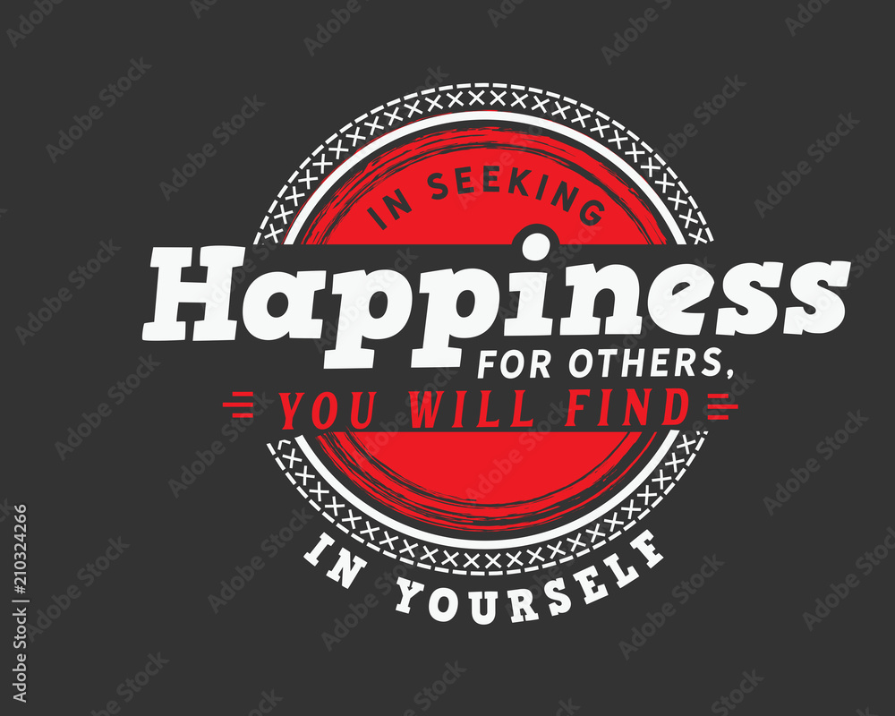 Fototapeta premium In seeking happiness for others, you will find it in yourself.