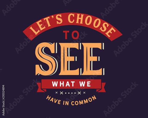 Let’s choose to see what we have in common.