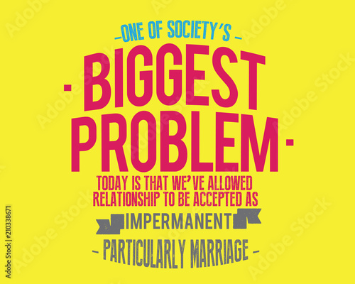 One of society's biggest problems today is that we've allowed relationships to be accepted as impermanent, particularly marriage. 
