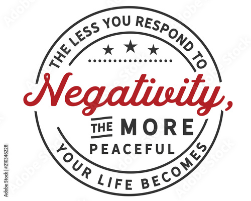 The less you respond to negativity, the more peaceful your life becomes 