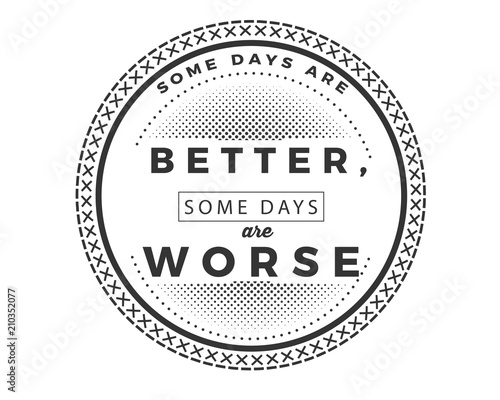 Some days are better, some days are worse.