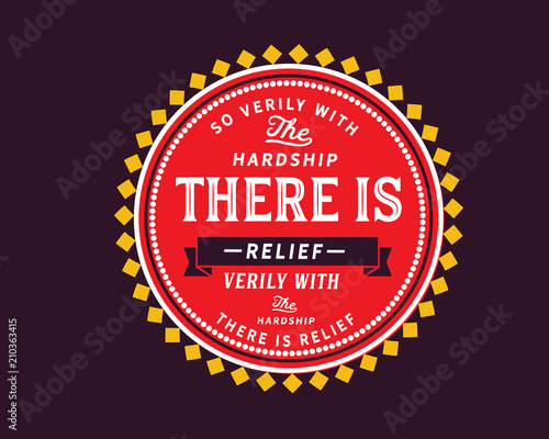 So verily with the hardship there is relief, verily with the hardship there is relief