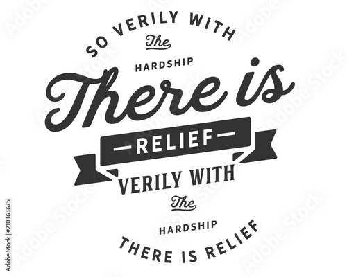 So verily with the hardship there is relief, verily with the hardship there is relief