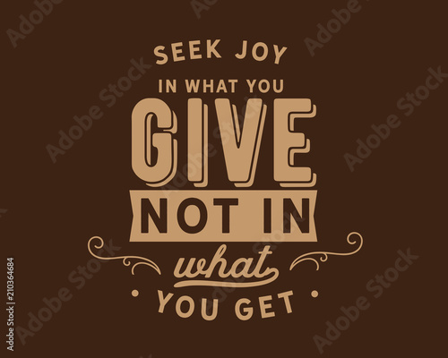 Seek joy in what you give not in what you get