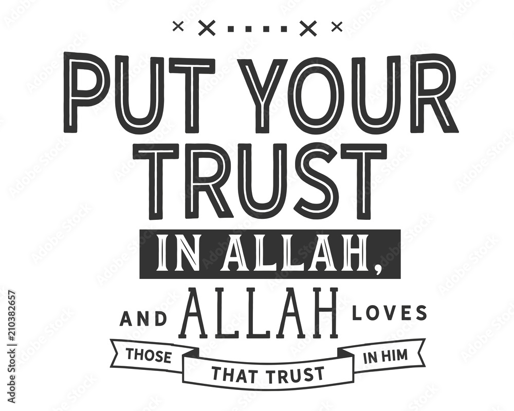 put your trust in Allah, and Allah loves those that trust in him put your trust in Allah, and Allah loves those that trust in him