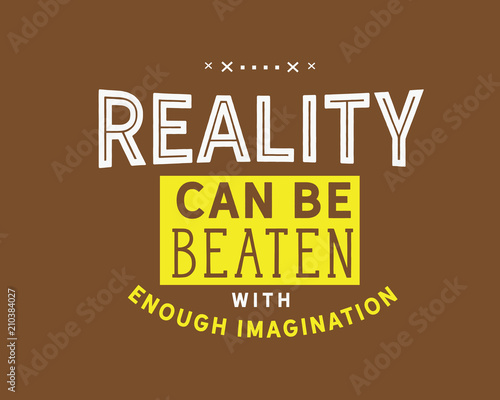 Reality can be beaten with enough imagination. 