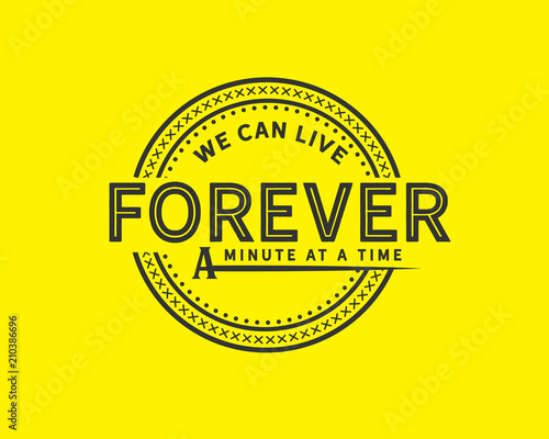 we can live forever a minute at a time