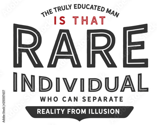the truly educated man is that rare individual who can separate reality from illusion