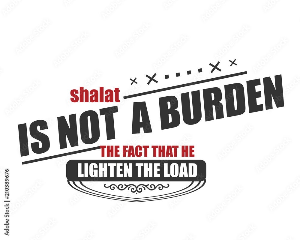shalat is not a burden, the fact that he lighten the load