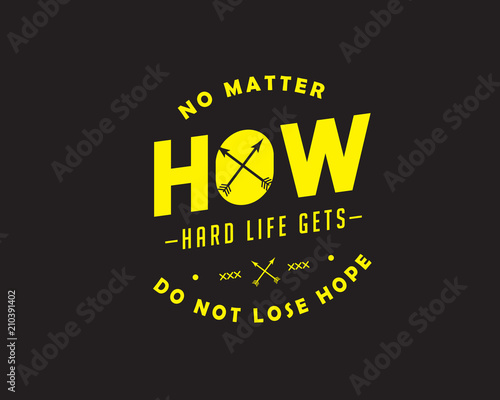 no matter how hard life gets do not lose hope