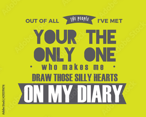 out of all the people i've met your the only one who makes me draw those silly hearts on my diary