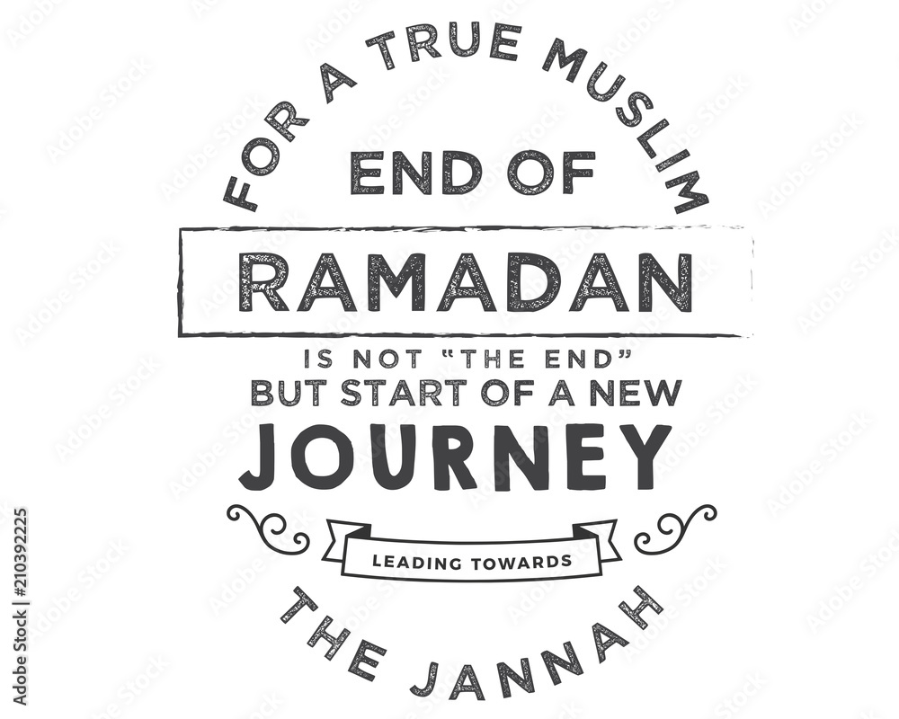 For a true muslim, End of Ramadan is not “the end” but start of a new journey leading towards the jannah.