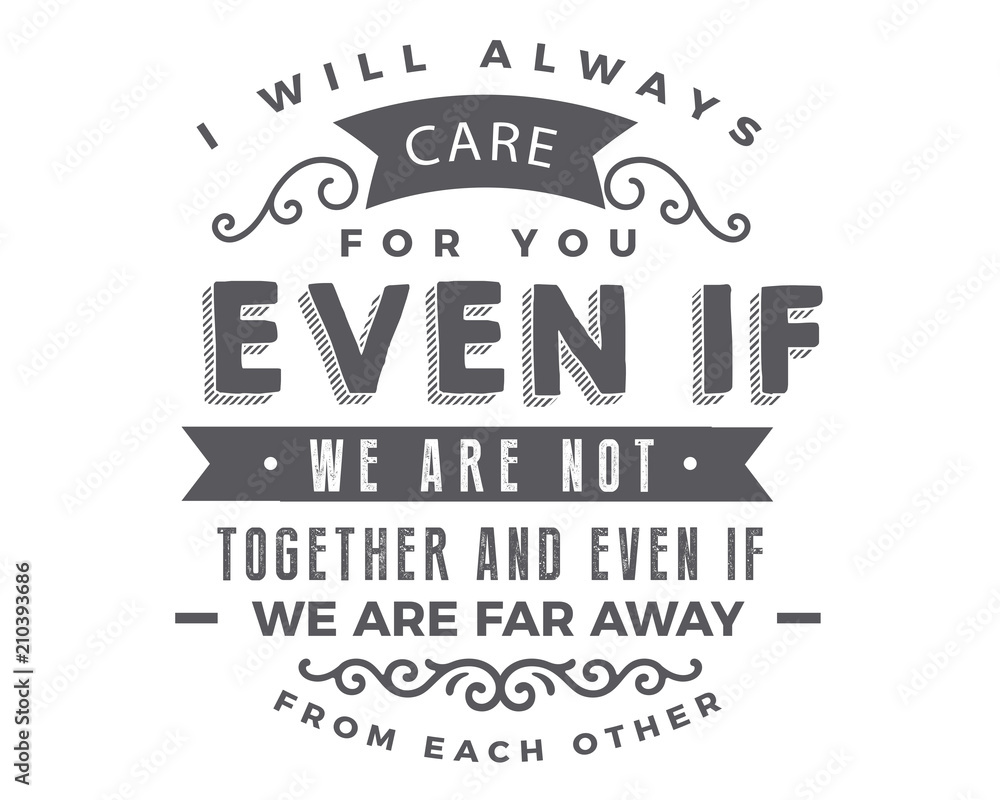 i will always care for you even if we are not together and even if we are far away from each other i will always care for you even if we are not together and even if we are far away from each other