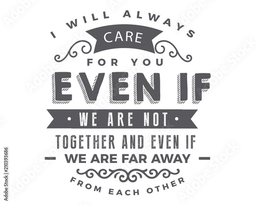 i will always care for you even if we are not together and even if we are far away from each other