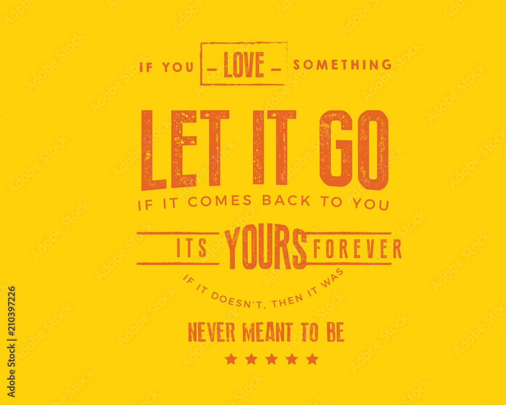 If you love something, let it go. If it comes back to you, its yours forever. If it dosent, then it was never meant to be.