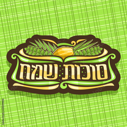 Vector logo for jewish holiday Sukkot, brown sign with four species of festive food - citrus etrog, palm branch, arava willow and green myrtle, original brush typeface for words happy sukkot in hebrew