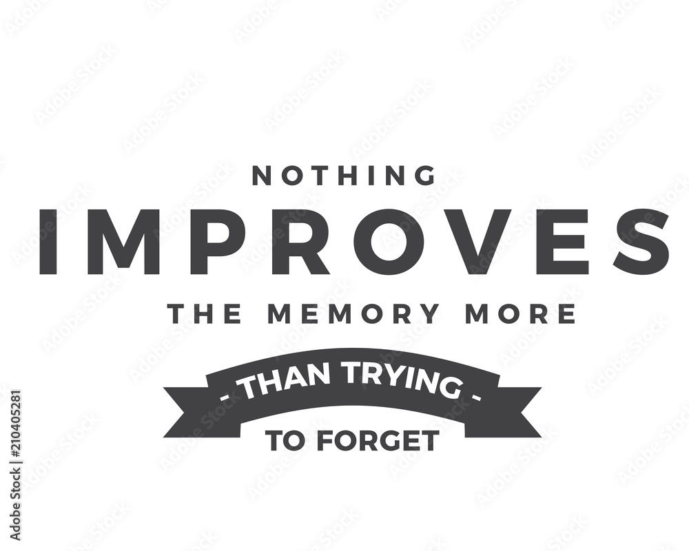Nothing improves the memory more than trying to forget. Nothing improves the memory more than trying to forget.