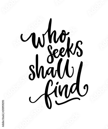 Who seeks shall find. Brush calligraphy  inspirational quote. Black text isolated on white background. Apparel print.