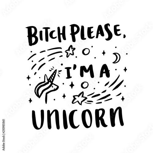 The hand-drawing ink quote: Bitch please, I'm a unicorn, with unicorn image and stars, on a white background. It can be used for card, mug, poster, t-shirts, phone case etc.