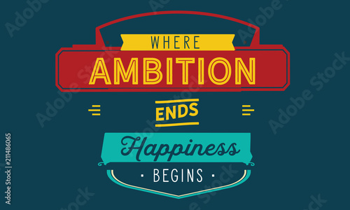Where ambition ends happiness begins.