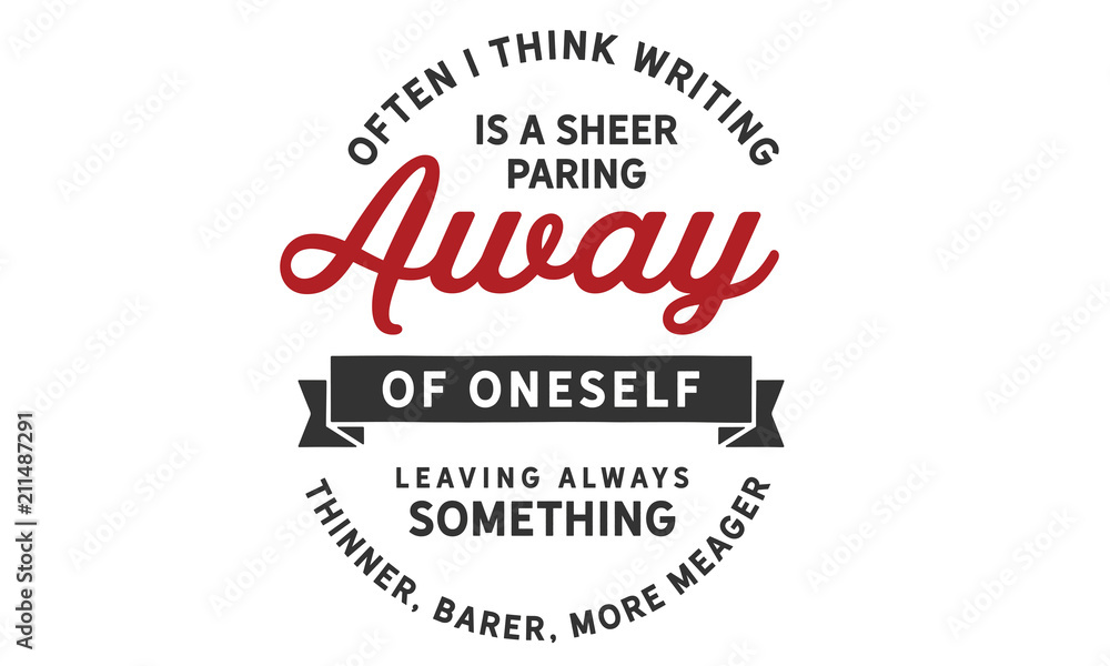 Often I think writing is a sheer paring away of oneself leaving always something thinner, barer, more meager.