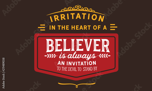 Irritation in the heart of a believer is always an invitation to the devil to stand by.