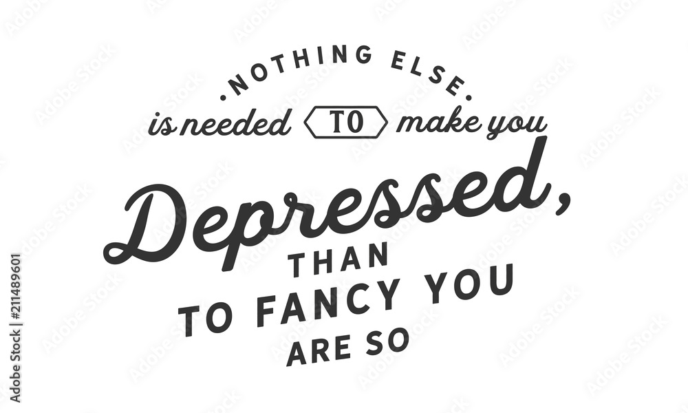 Obraz premium Nothing else is needed to make you depressed, than to fancy you are so.