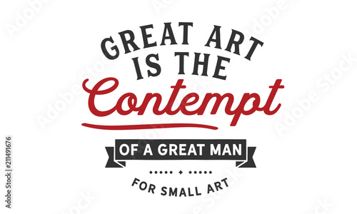 Great art is the contempt of a great man for small art.