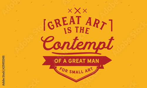 Great art is the contempt of a great man for small art.