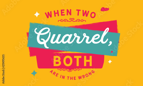 When two quarrel, both are in the wrong.