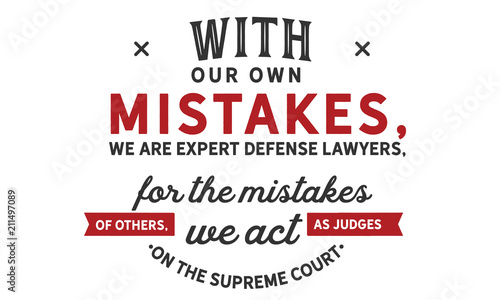 With our own mistakes, we are expert defense lawyers; for the mistakes of others, we act as judges on the supreme court.