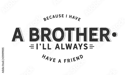 Because I have a brother, I'll always have a friend