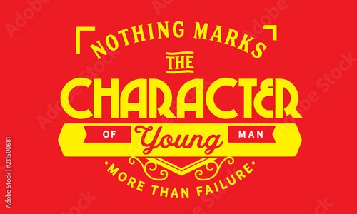 Nothing marks the character of a young man more than failure.