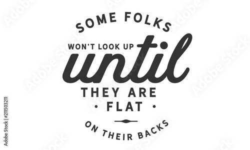 Some folks won't look up until they are flat on their backs