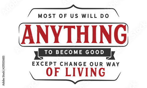 Most of us will do anything to become good except change our way of living.