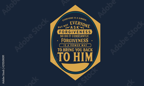 Everyone is a sinner, but not everyone asks for forgiveness. So do it constantly. Forgiveness is a powerful way to bring you back to Him.